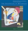 The Soundscape of Modernity: Architectural Acoustics and the Culture of Listening in America, 1900-1933 - Emily Thompson