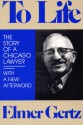 To Life: The Story of a Chicago Lawyer - Elmer Gertz