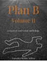 Plan B: Volume II - Darusha Wehm, Aislinn Batstone, Craig Faustus Buck, Gary Cahill, Sally Carpenter, Jim Downer, Robert Guffey, Michael Haynes, Ahmed A. Khan, Mary Ann B. Lee, Laird Long, Mike O’Reilly, Stephen D. Rogers, Elaine Togneri