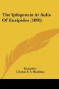 The Iphigeneia at Aulis of Euripides (1896) - Euripides, Clinton E. S. Headlam