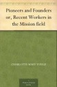 Pioneers and Founders or, Recent Workers in the Mission field - Charlotte Mary Yonge