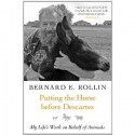 Putting the Horse before Descartes: My Life's Work on Behalf of Animals - Bernard E. Rollin