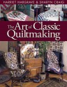 Art of Classic Quiltmaking: The Ultimate How-To Book for Quilters! - Harriet Hargrave, Sharyn Craig