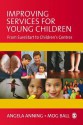 Improving Services for Young Children: From Sure Start to Children's Centres - Angela Anning, Mog Ball