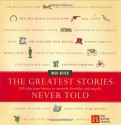 The Greatest Stories Never Told: 100 Tales from History to Astonish, Bewilder, and Stupefy - Rick Beyer