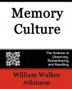 Memory Culture, the Science of Observing, Remembering and Recalling - William W. Atkinson