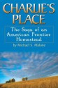 Charlie's Place: The Saga of an American Frontier Homestead - Michael S. Malone