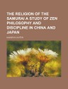 The Religion of the Samurai a Study of Zen Philosophy and Discipline in China and Japan - Kaiten Nukariya