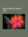 White Rose of Weary Leaf - Violet Hunt