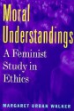 Moral Understandings: A Feminist Study in Ethics - Margaret Walker