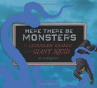 Here There Be Monsters: the Legendary Kraken and the Giant Squid - H.P. Newquist