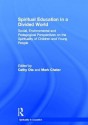 Spiritual Education in a Divided World: Social, Environmental and Pedagogical Perspectives on the Spirituality of Children and Young People - Cathy Ota, Mark Chater