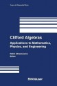 Clifford Algebras: Applications to Mathematics, Physics, and Engineering - Rafal Ablamowicz