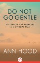 Do Not Go Gentle: My Search for Miracles in a Cynical Time - Ann Hood