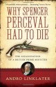 Why Spencer Perceval Had to Die: The Assassination of a British Prime Minister - Andro Linklater