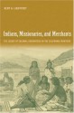 Indians, Missionaries, and Merchants: The Legacy of Colonial Encounters on the California Frontiers - Kent G. Lightfoot