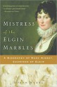 Mistress of the Elgin Marbles: A Biography of Mary Nisbet, Countess of Elgin - Susan Nagel