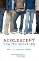 Adolescent Health Services: Missing Opportunities - National Research Council, Jennifer Appleton Gootman, Leslie J. Sim