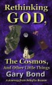 Rethinking God, the Cosmos, and Other Little Things: A Journey from Belief to Reason - Gary Bond