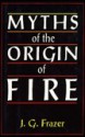 Myths of the Origin of Fire - James George Frazer