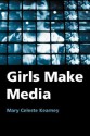 Girls Make Media - Mary Celeste Kearney