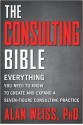 The Consulting Bible: Everything You Need to Know to Create and Expand a Seven-Figure Consulting Practice - Alan Weiss