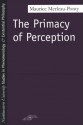 The Primacy of Perception: And Other Essays on Phenomenological Psychology, the Philosophy of Art, History and Politics - Maurice Merleau-Ponty, James M. Edie, William Cobb, Arleen B. Dallery, Nancy Metzel, John Flodstrom, John J. Wild