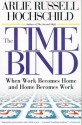 The Time Bind: When Work Becomes Home and Home Becomes Work - Arlie Russell Hochschild