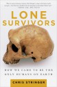 Lone Survivors: How We Came to Be the Only Humans on Earth - Chris Stringer