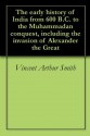 The early history of India from 600 B.C. to the Muhammadan conquest, including the invasion of Alexander the Great - Vincent Arthur Smith