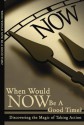 When Wold NOW Be a Good Time? Discovering the Magic of Taking Action! - Dave The Shef Sheffield, Roger Crawford, Tony Rubleski, Johnny Campbell, Brad Szollose, Shane Powell, John Byrne, Shelly Wells Cain, Shawn Langan