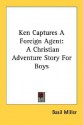 Ken Captures a Foreign Agent: A Christian Adventure Story for Boys - Basil Miller