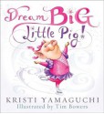 Dream Big, Little Pig! - Kristi Yamaguchi, Tim Bowers