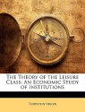 The Theory Of The Leisure Class: An Economic Study Of Institutions - Thorstein Veblen