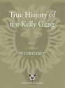 True History of the Kelly Gang: A Novel - Peter Carey