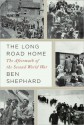 The Long Road Home: The Aftermath of the Second World War - Ben Shephard