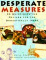 Desperate Measures: 90 Unintimidating Recipes for the Domestically Inept - Kevin Crafts