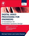 Digital Video Processing for Engineers: A Foundation for Embedded Systems Design - Suhel Dhanani, Michael Parker