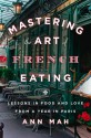 Mastering the Art of French Eating: Lessons in Food and Love from a Year in Paris - Ann Mah