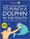 5 Very Good Reasons to Punch a Dolphin in the Mouth (and Other Useful Guides) [With Poster] [ 5 VERY GOOD REASONS TO PUNCH A DOLPHIN IN THE MOUTH (AND OTHER USEFUL GUIDES) [WITH POSTER] ] by The Oatmeal( Author ) - The Oatmeal