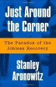 Just Around The Corner: The Paradox Of The Jobless Recovery - Stanley Aronowitz