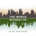 The World Without Us - Alan Weisman, Adam Grupper