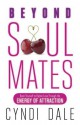 Beyond Soul Mates: Open Yourself to Higher Love Through the Energy of Attraction - Cyndi Dale