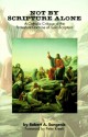 Not by Scripture Alone: A Catholic Critique of the Protestant Doctrine of Sola Scriptura - Robert A. Sungenis, Peter Kreeft, Patrick Madrid, Philip Blosser, Mark P. Shea, Robert L. Fastiggi, Peter M.J. Stravinskas, Joseph Gallegos