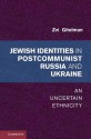 Jewish Identities in Postcommunist Russia and Ukraine: An Uncertain Ethnicity - Zvi Y. Gitelman