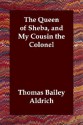 The Queen of Sheba, and My Cousin the Colonel - Thomas Bailey Aldrich