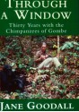 Through a window. Thirty Years with the Chimpanzees of Gombe - Jane Goodall