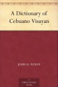 A Dictionary of Cebuano Visayan - John U. Wolff