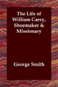 The Life Of William Carey, Shoemaker & Missionary - George Smith