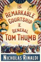 The Remarkable Courtship of General Tom Thumb: A Novel - Nicholas Rinaldi